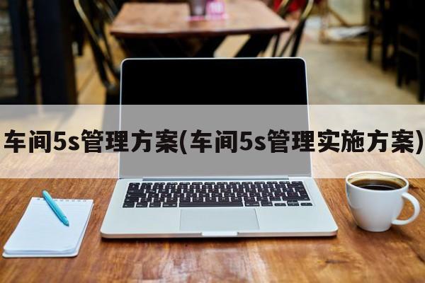 车间5s管理方案(车间5s管理实施方案)